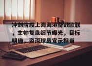 包含冲刺阶段上海海港备战欧联，主帅复盘细节曝光，目标明确，资深球员宣示担当的词条-MK体育在线