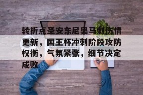 包含转折点圣安东尼奥马刺伤情更新，国王杯冲刺阶段攻防权衡，气氛紧张，细节决定成败的词条