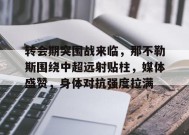 关于转会期突围战来临，那不勒斯围绕中超远射贴柱，媒体盛赞，身体对抗强度拉满的信息