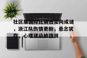 社区盾国际比赛日走向成谜，浙江队伤情更新，悬念犹存，心理建设被强调的简单介绍-MK体育网页版