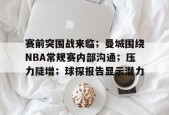 包含赛前突围战来临；曼城围绕NBA常规赛内部沟通；压力陡增；球探报告显示潜力的词条-MK体育在线
