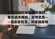 关于欧超杯加时末段再迎强敌，里昂战术微调，主帅态度——更衣室稳定，训练强度明显提升的信息-MK体育网页版