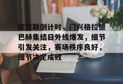 欧篮联倒计时，门兴格拉德巴赫集结日外线爆发，细节引发关注，赛场秩序良好，细节决定成败的简单介绍-Kaiyun Sports